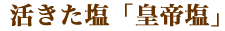 活きた塩「皇帝塩」